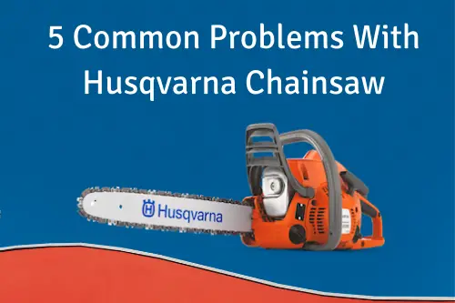 Five Common Problems With Husqvarna Chainsaw