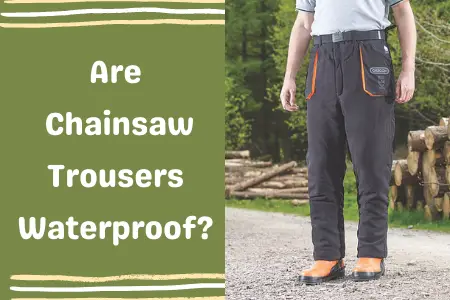 Are Chainsaw Trousers Waterproof?